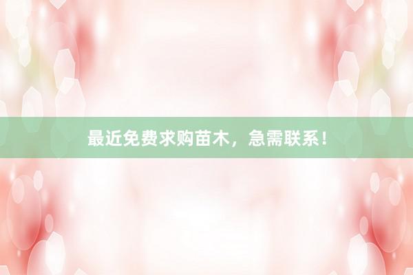 最近免费求购苗木，急需联系！