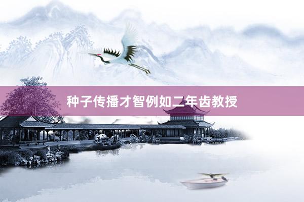 种子传播才智例如二年齿教授