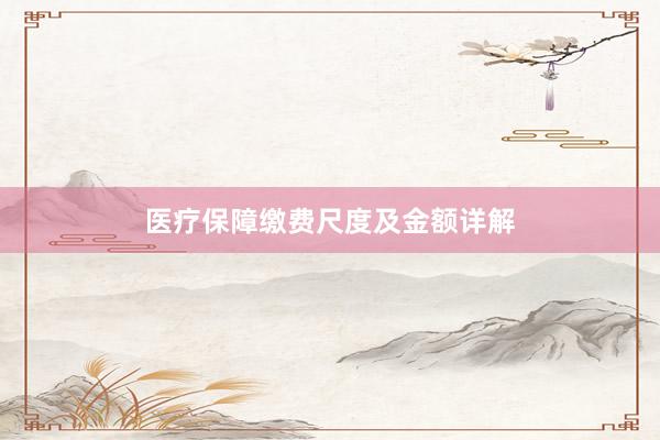 医疗保障缴费尺度及金额详解