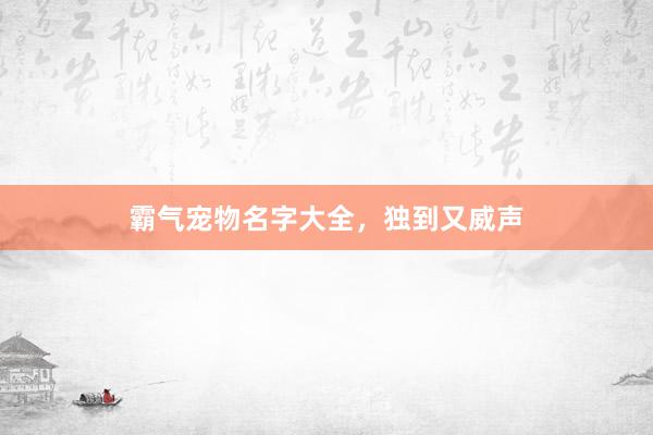 霸气宠物名字大全，独到又威声